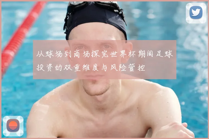 从球场到商场探究世界杯期间足球投资的双重维度与风险管控