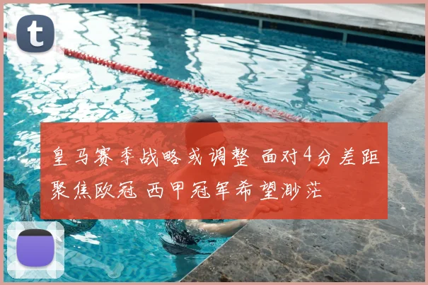 皇马赛季战略或调整 面对4分差距聚焦欧冠 西甲冠军希望渺茫