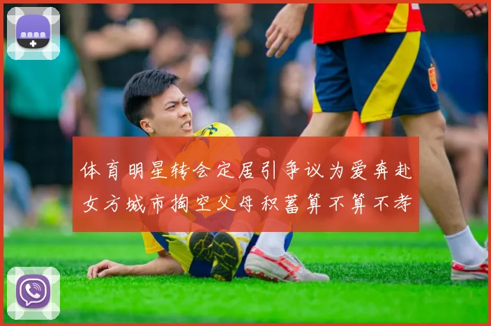 体育明星转会定居引争议为爱奔赴女方城市掏空父母积蓄算不算不孝