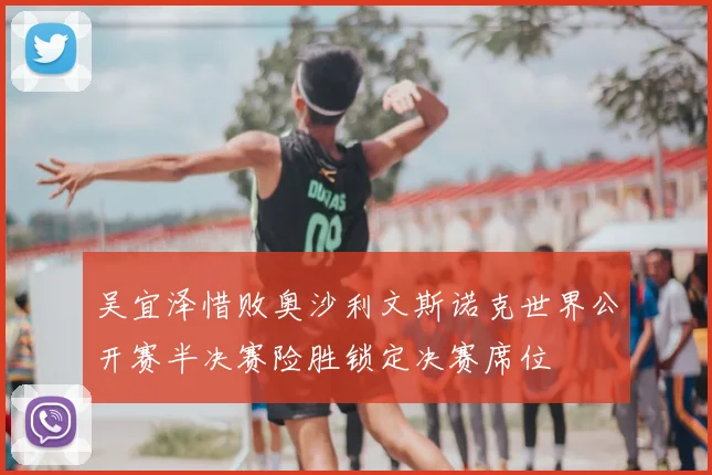 吴宜泽惜败奥沙利文斯诺克世界公开赛半决赛险胜锁定决赛席位