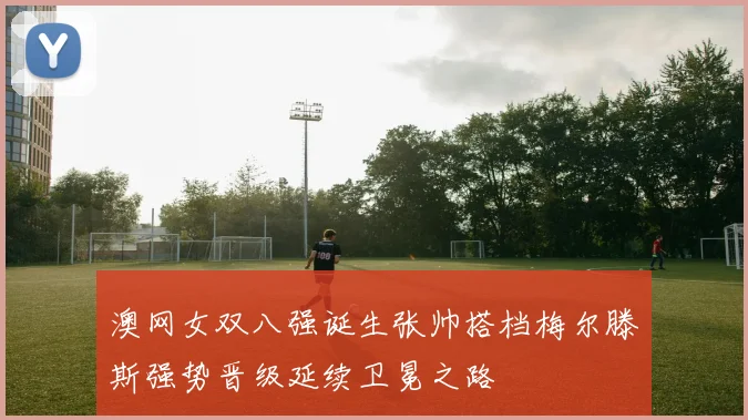 澳网女双八强诞生张帅搭档梅尔滕斯强势晋级延续卫冕之路