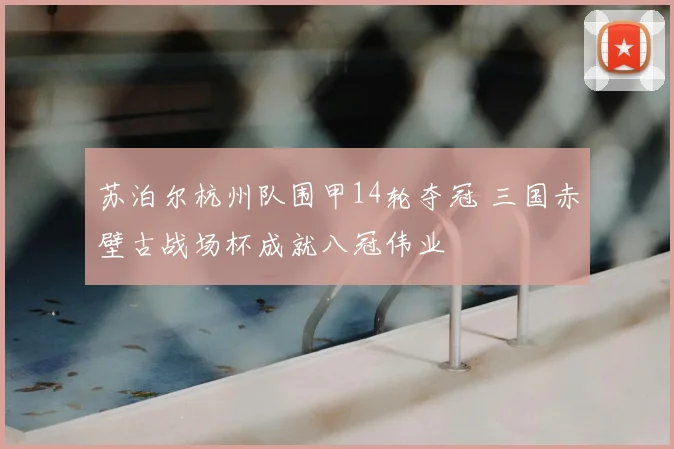 苏泊尔杭州队围甲14轮夺冠 三国赤壁古战场杯成就八冠伟业