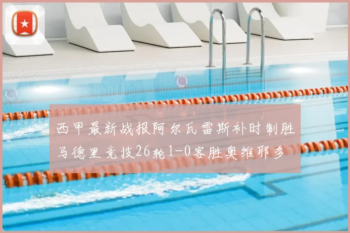 西甲最新战报阿尔瓦雷斯补时制胜马德里竞技26轮1-0客胜奥维耶多