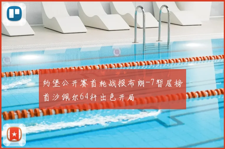 约堡公开赛首轮战报布朗-7暂居榜首沙佩尔64杆出色开局