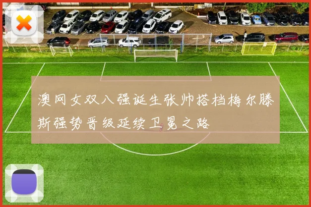 澳网女双八强诞生张帅搭档梅尔滕斯强势晋级延续卫冕之路