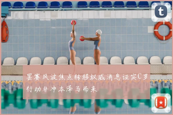 罢赛风波焦点转移权威消息证实C罗行动非冲本泽马而来