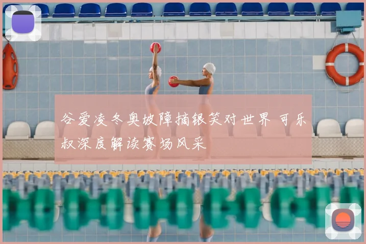 谷爱凌冬奥坡障摘银笑对世界 可乐叔深度解读赛场风采